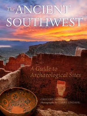 The Ancient Southwest: A Guide to Archaeological Sites by Larry Lindahl, Gregory McNamee