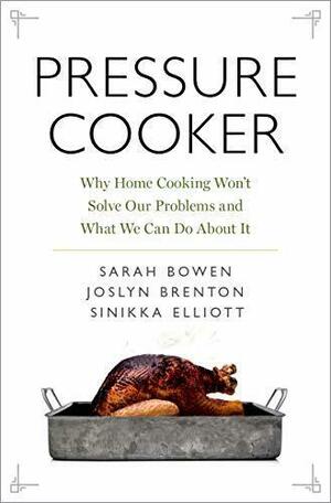Pressure Cooker: Why Home Cooking Won't Solve Our Problems and What We Can Do About It by Joslyn Brenton, Sinikka Elliott, Sarah Bowen, Sarah Bowen