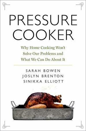 Pressure Cooker: Why Home Cooking Won't Solve Our Problems and What We Can Do About It by Sinikka Elliott, Sarah Bowen, Sarah Bowen, Joslyn Brenton