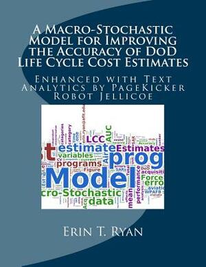 A Macro-Stochastic Model for Improving the Accuracy of DoD Life Cycle Cost Estimates: Enhanced with Text Analytics by PageKicker Robot Jellicoe by Pagekicker Robot Jellicoe, Erin T. Ryan