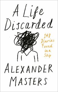 A Life Discarded: 148 Diaries Found in a Skip by Alexander Masters