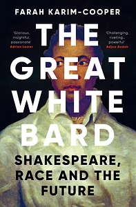 The Great White Bard: Shakespeare, Race and the Future by Farah Karim-Cooper