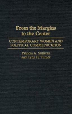 From the Margins to the Center: Contemporary Women and Political Communication by Lynn H. Turner, Patricia A. Sullivan