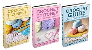 Crochet Guide for Intermediates / Crochet Stitches for Intermediates / Crochet Techniques for Intermediates by Laura King