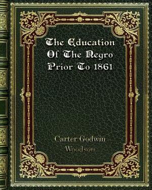 The Education Of The Negro Prior To 1861 by Carter Godwin Woodson