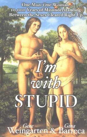 I'm with Stupid: One Man, One Woman, 10,000 Years of Misunderstanding Between the Sexes Cleared Right Up by Gene Weingarten, Gina Barreca