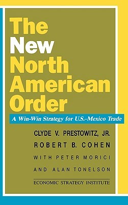 The New North American Order: A Win-Win Strategy for U.S.-Mexico Trade by Clyde V. Prestowitz, Robert B. Cohen, Peter Morici
