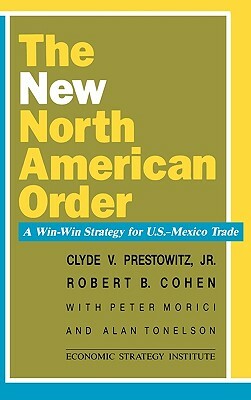 The New North American Order: A Win-Win Strategy for U.S.-Mexico Trade by Robert B. Cohen, Peter Morici, Clyde V. Prestowitz