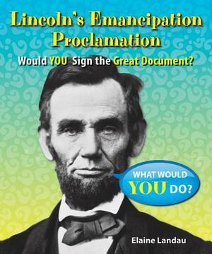 Lincoln's Emancipation Proclamation: Would You Sign the Great Document? by Elaine Landau