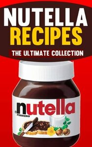 Nutella Recipes: The Ultimate Collection of Over 50 Recipes by Jonathan Doue