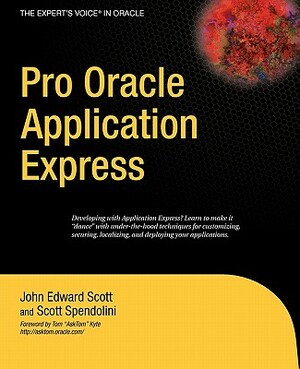 Pro Oracle Application Express by Scott Spendolini, John Scott