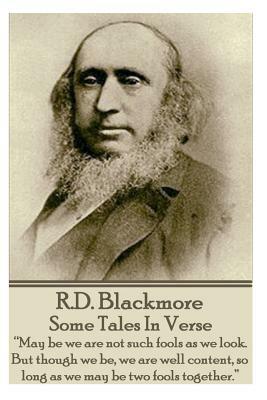 R.D. Blackmore - Some Tales In Verse: "May be we are not such fools as we look. But though we be, we are well content, so long as we may be two fools by R.D. Blackmore