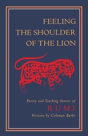 Feeling the Shoulder of the Lion: Poetry and Teaching Stories by Jalal ad-Din Muhammad ar-Rumi, Jalal ad-Din Muhammad ar-Rumi