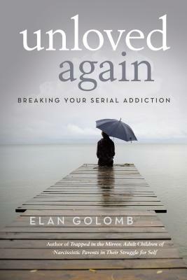 Unloved Again: Breaking Your Serial Addiction by Elan Golomb