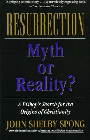 Resurrection: Myth or Reality? by John Shelby Spong