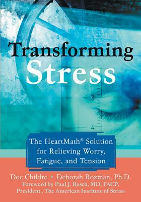 Transforming Stress: The Heartmath Solution for Relieving Worry, Fatigue, and Tension by Doc Childre, Deborah Rozman