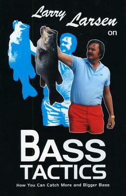 Larry Larsen on Bass Tactics: How You Catch More and Bigger Bass by Larry Larsen