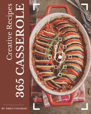 365 Creative Casserole Recipes: More Than a Casserole Cookbook by Emily Coleman
