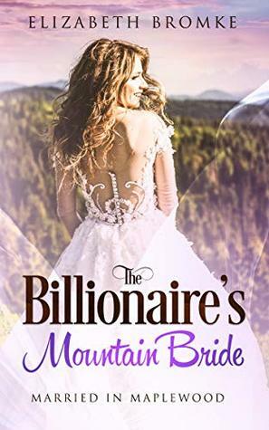 The Billionaire's Mountain Bride: Married in Maplewood (Maplewood Book 4) by Elizabeth Bromke