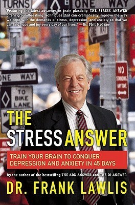 The Stress Answer: Train Your Brain to Conquer Depression and Anxiety in 45 Days by Frank Lawlis