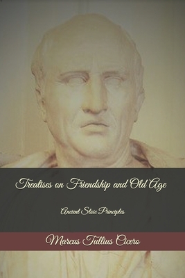 Treatises on Friendship and Old Age: Ancient Stoic Principles by Marcus Tullius Cicero