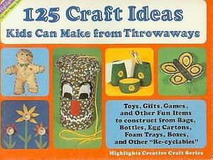 One Hundred Twenty-Five Craft Ideas Kids Can Make from Throw-Aways by Highlights