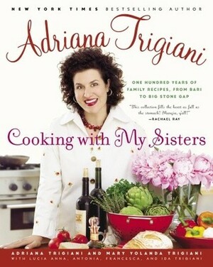 Cooking with My Sisters: One Hundred Years of Family Recipes, from Bari to Big Stone Gap by Adriana Trigiani, Lucia Anna Trigiani, Mary Yolanda Trigiani, Mark Ferri, Francesca Trigiani, Mary Trigiani, Antonia Trigiani