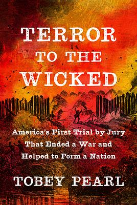 Terror to the Wicked: America's First Trial by Jury That Ended a War and Helped to Form a Nation by Tobey Pearl