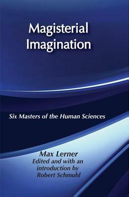 Magisterial Imagination: Six Masters of the Human Science by Max Lerner