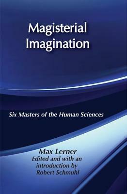 Magisterial Imagination: Six Masters of the Human Science by Max Lerner