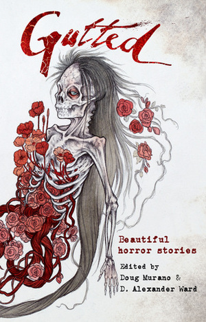 Gutted: Beautiful Horror Stories by Lisa Mannetti, Brian Kirk, Richard Thomas, Josh Malerman, Amanda Gowin, John F.D. Taff, Kevin Lucia, Ramsey Campbell, Christopher Coake, D. Alexander Ward, Mercedes M. Yardley, Paul Tremblay, Neil Gaiman, Doug Murano, Stephanie M. Wytovich, Clive Barker, Damien Angelica Walters, Maria Alexander