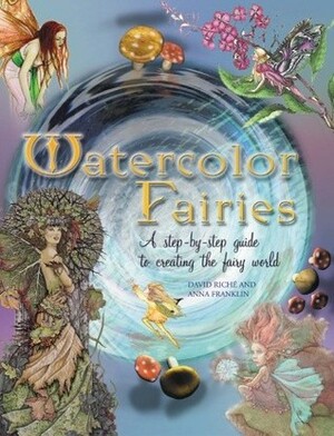 Watercolor Fairies: A Step-By-Step Guide to Creating the Fairy World by Anna Franklin, David Riche