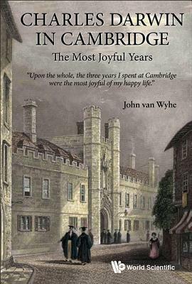 Charles Darwin in Cambridge: The Most Joyful Years by John Van Wyhe