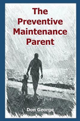 The Preventive Maintenance Parent by Don George