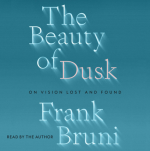 The Beauty of Dusk: On Vision Lost and Found by Frank Bruni