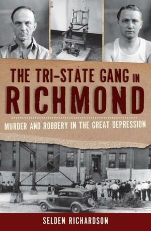 The Tri-State Gang In Richmond: Murder & Robbery in the Great Depression by Selden Richardson