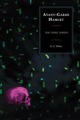 Avant-Garde Hamlet: Text, Stage, Screen by R. S. White