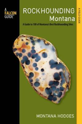 Rockhounding Montana: A Guide to 100 of Montana's Best Rockhounding Sites by Montana Hodges