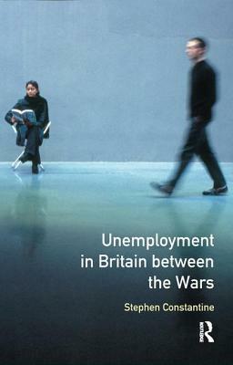 Unemployment in Britain Between the Wars by Stephen Constantine
