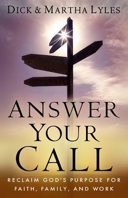 Answer Your Call: Reclaim God's Purpose for Faith, Family, and Work by Dick Lyles, Martha Lyles