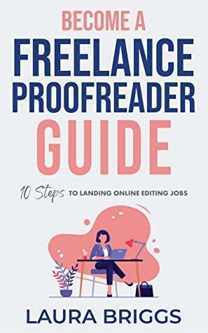 Become a Freelance Proofreader Guide : 10 Steps to Landing Online Editing Jobs by Laura Briggs