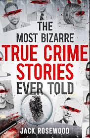 The most bizarre true crime stories ever told by Jack Rosewood