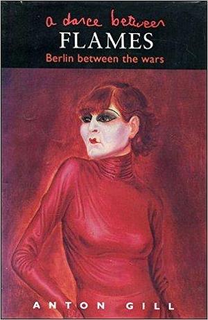 A DANCE BETWEEN THE FLAMES Berlin Between the Wars by Illus. with photos, Anton Gill