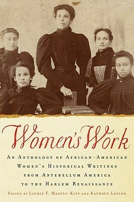 Women's Work: An Anthology of African-American Women's Historical Writings from Antebellum America to the Harlem Renaissance by Laurie F. Maffly-Kipp, Kathryn Lofton