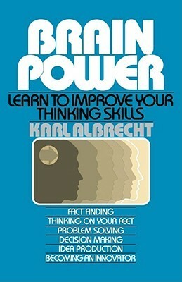 Brain Power: Learn to Improve Your Thinking Skills by Karl Albrecht