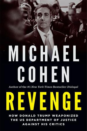 Revenge: How Donald Trump Weaponized the US Department of Justice Against His Critics by Michael Cohen