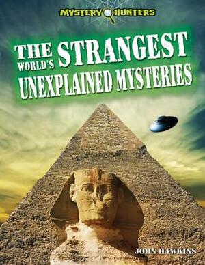 The World's Strangest Unexplained Mysteries by John Hawkins