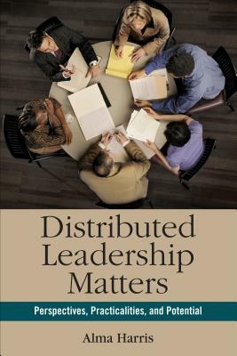 Distributed Leadership Matters: Perspectives, Practicalities, and Potential by Alma Harris