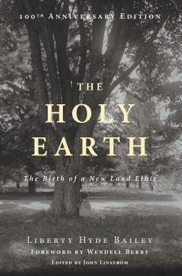 The Holy Earth: The Birth of a New Land Ethic by Liberty Hyde Bailey