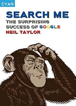 Search Me: The Surprising Success of Google by Neil Taylor